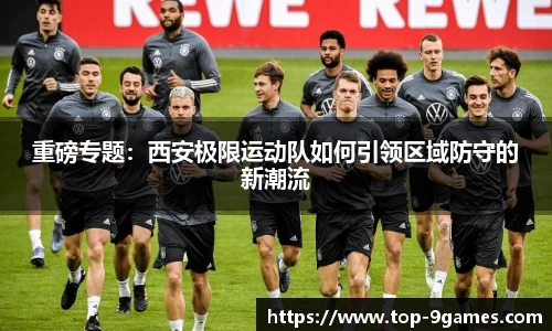 重磅专题：西安极限运动队如何引领区域防守的新潮流