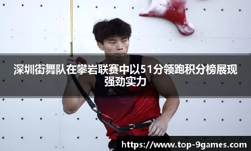 深圳街舞队在攀岩联赛中以51分领跑积分榜展现强劲实力
